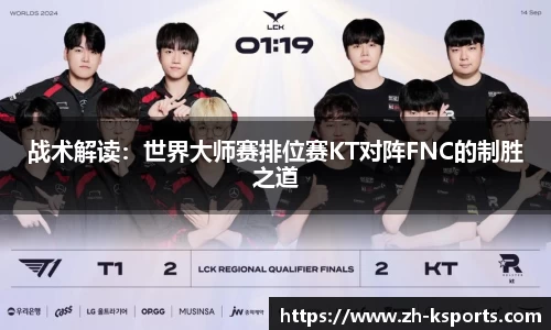 战术解读:世界大师赛排位赛KT对阵FNC的制胜之道