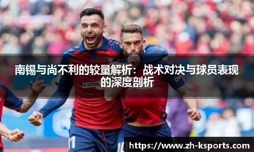 南锡与尚不利的较量解析：战术对决与球员表现的深度剖析